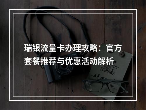 瑞银流量卡办理攻略：官方套餐推荐与优惠活动解析