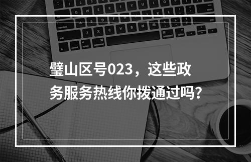 璧山区号023，这些政务服务热线你拨通过吗？