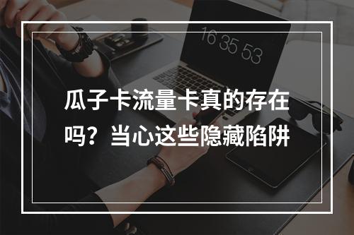 瓜子卡流量卡真的存在吗？当心这些隐藏陷阱
