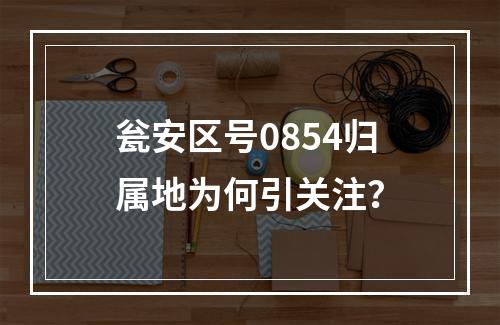 瓮安区号0854归属地为何引关注？