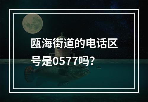 瓯海街道的电话区号是0577吗？