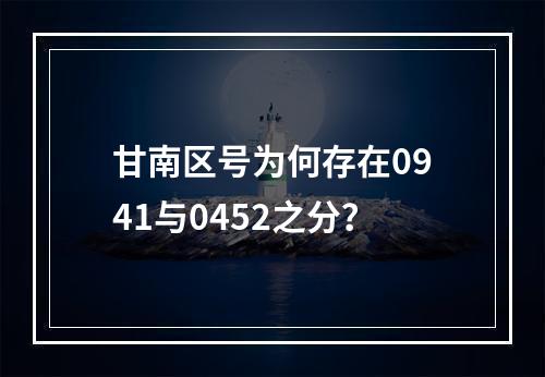 甘南区号为何存在0941与0452之分？
