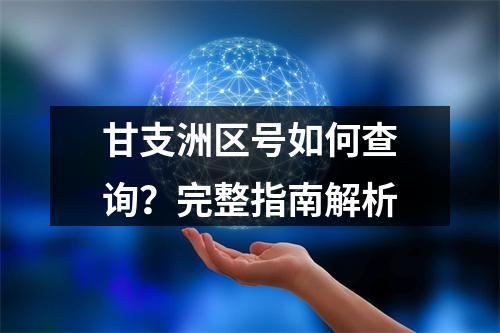 甘支洲区号如何查询？完整指南解析