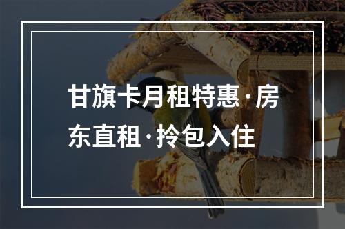 甘旗卡月租特惠·房东直租·拎包入住