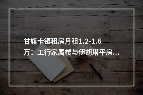 甘旗卡镇租房月租1.2-1.6万：工行家属楼与伊胡塔平房推荐