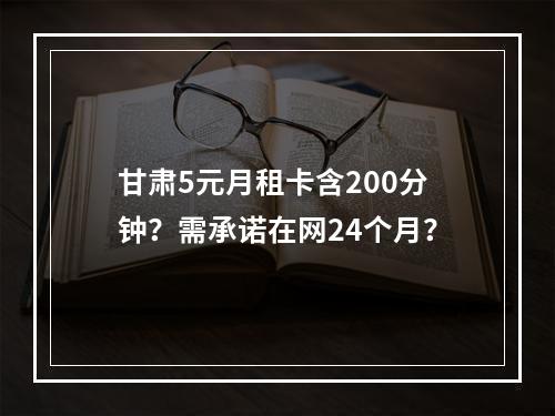 甘肃5元月租卡含200分钟？需承诺在网24个月？