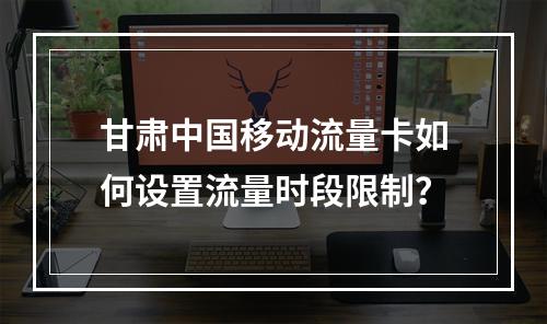 甘肃中国移动流量卡如何设置流量时段限制？