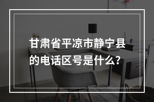 甘肃省平凉市静宁县的电话区号是什么？