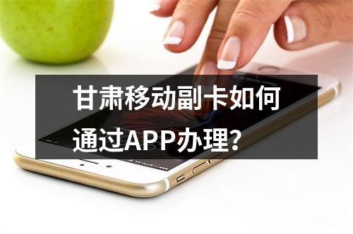 甘肃移动副卡如何通过APP办理？