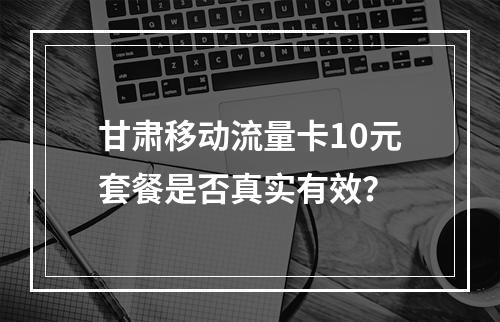甘肃移动流量卡10元套餐是否真实有效？