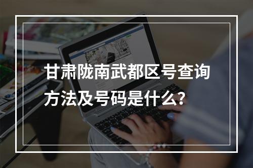 甘肃陇南武都区号查询方法及号码是什么？