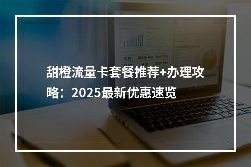 甜橙流量卡套餐推荐+办理攻略：2025最新优惠速览