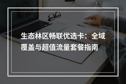 生态林区畅联优选卡：全域覆盖与超值流量套餐指南