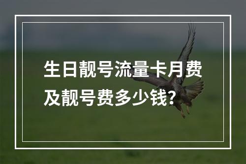 生日靓号流量卡月费及靓号费多少钱？