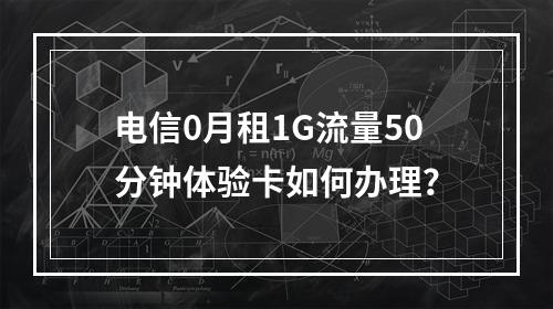 电信0月租1G流量50分钟体验卡如何办理？