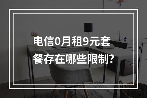 电信0月租9元套餐存在哪些限制？