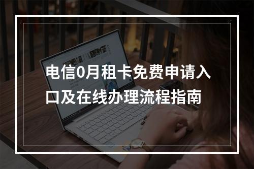 电信0月租卡免费申请入口及在线办理流程指南