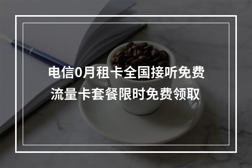 电信0月租卡全国接听免费 流量卡套餐限时免费领取