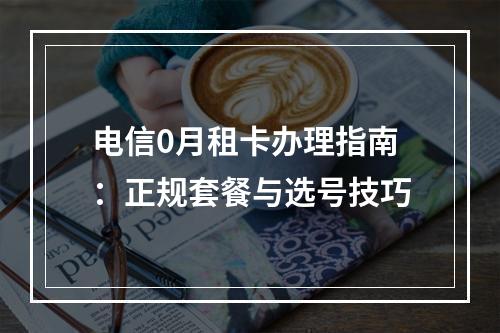 电信0月租卡办理指南：正规套餐与选号技巧
