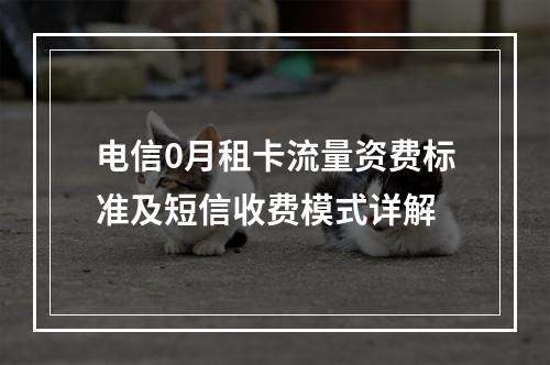 电信0月租卡流量资费标准及短信收费模式详解