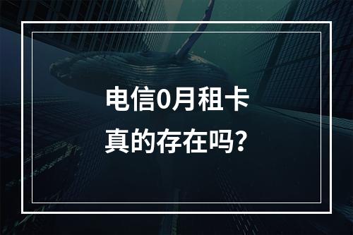 电信0月租卡真的存在吗？