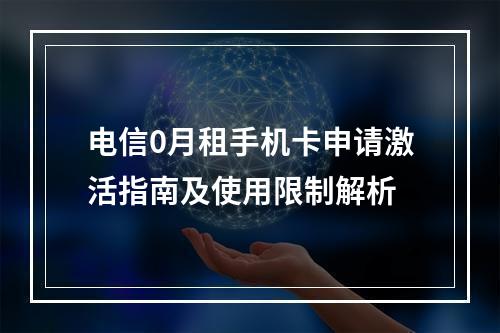 电信0月租手机卡申请激活指南及使用限制解析