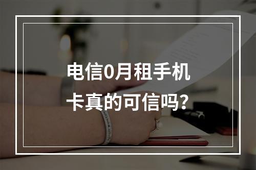 电信0月租手机卡真的可信吗？
