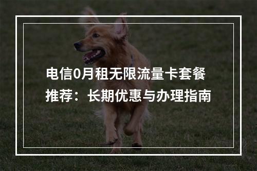 电信0月租无限流量卡套餐推荐：长期优惠与办理指南