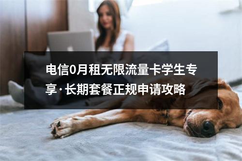 电信0月租无限流量卡学生专享·长期套餐正规申请攻略