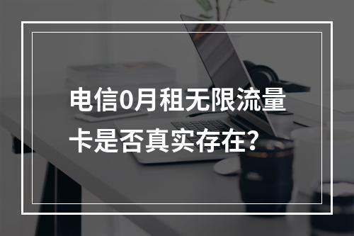电信0月租无限流量卡是否真实存在？