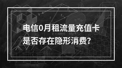 电信0月租流量充值卡是否存在隐形消费？