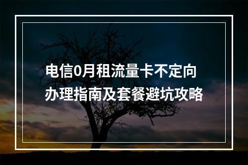 电信0月租流量卡不定向办理指南及套餐避坑攻略