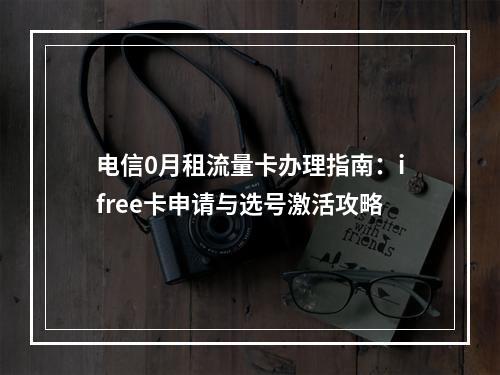 电信0月租流量卡办理指南：ifree卡申请与选号激活攻略