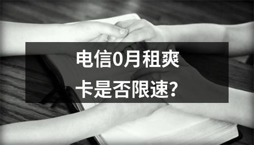 电信0月租爽卡是否限速？