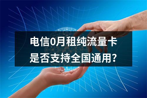 电信0月租纯流量卡是否支持全国通用？