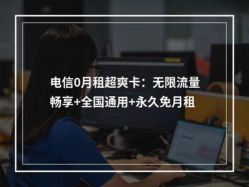 电信0月租超爽卡：无限流量畅享+全国通用+永久免月租