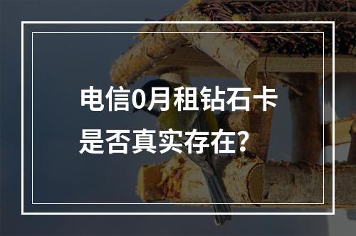 电信0月租钻石卡是否真实存在？
