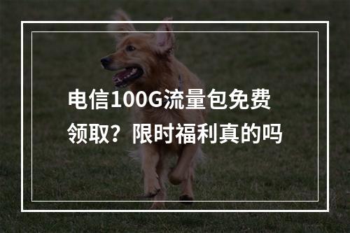 电信100G流量包免费领取？限时福利真的吗