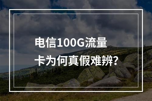 电信100G流量卡为何真假难辨？