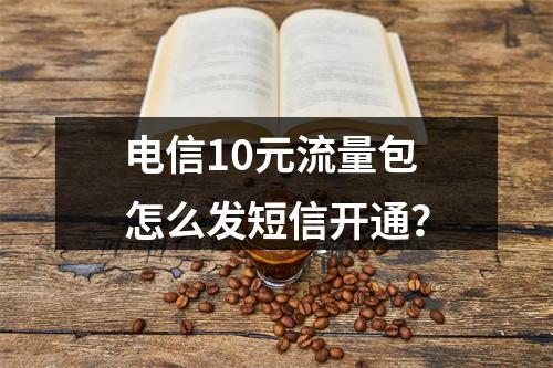 电信10元流量包怎么发短信开通？