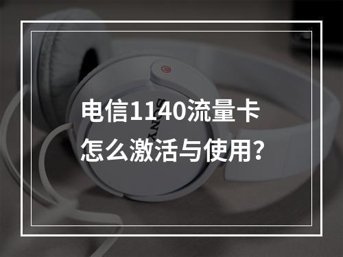电信1140流量卡怎么激活与使用？