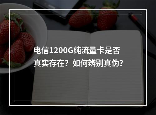 电信1200G纯流量卡是否真实存在？如何辨别真伪？