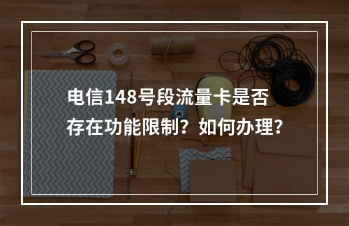 电信148号段流量卡是否存在功能限制？如何办理？