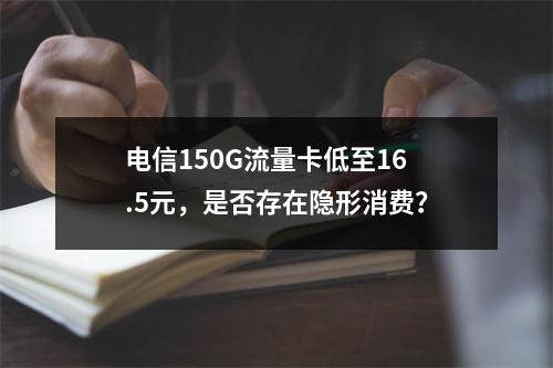 电信150G流量卡低至16.5元，是否存在隐形消费？