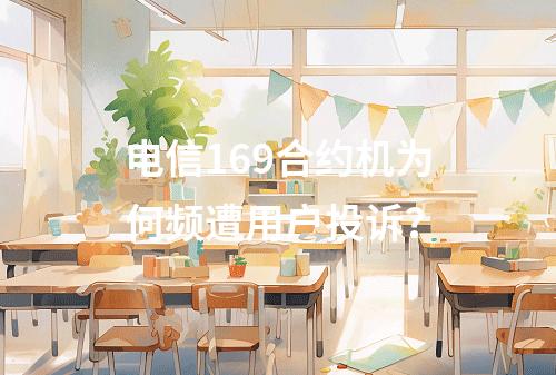 电信169合约机为何频遭用户投诉？