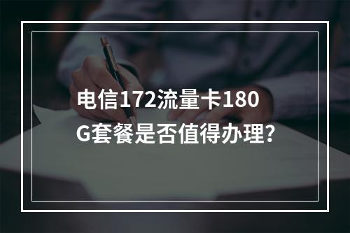 电信172流量卡180G套餐是否值得办理？