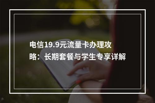 电信19.9元流量卡办理攻略：长期套餐与学生专享详解