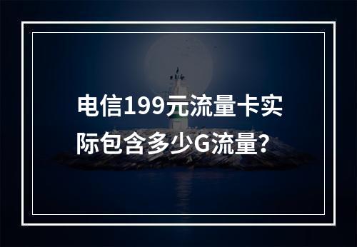电信199元流量卡实际包含多少G流量？