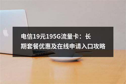 电信19元195G流量卡：长期套餐优惠及在线申请入口攻略