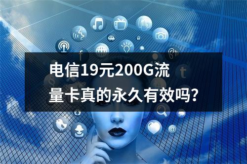 电信19元200G流量卡真的永久有效吗？